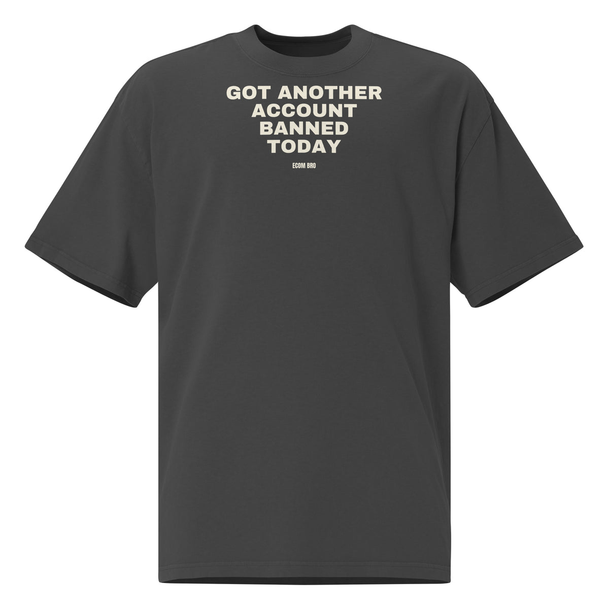 Supplier mockup, front of a Faded Black tee with cream GOT ANOTHER ACCOUNT BANNED TODAY lettering and a small ECOM BRO signature.